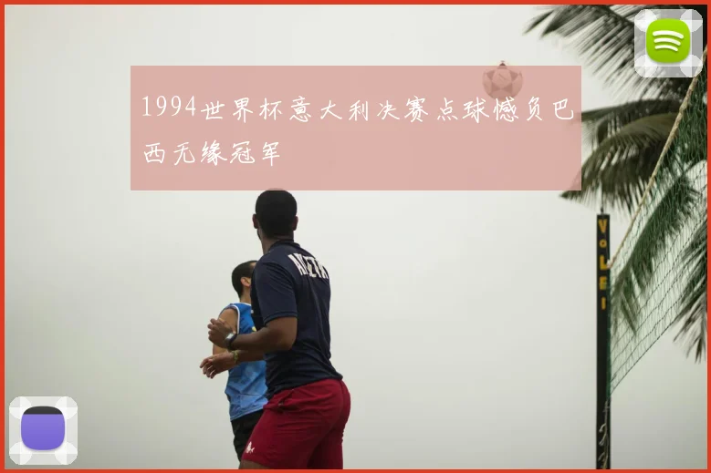 1994世界杯意大利决赛点球憾负巴西无缘冠军