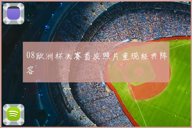 08欧洲杯决赛首发照片重现经典阵容