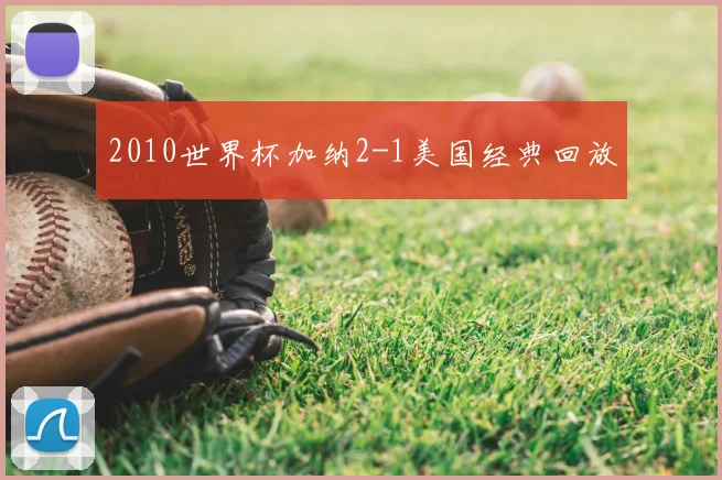 2010世界杯加纳2-1美国经典回放