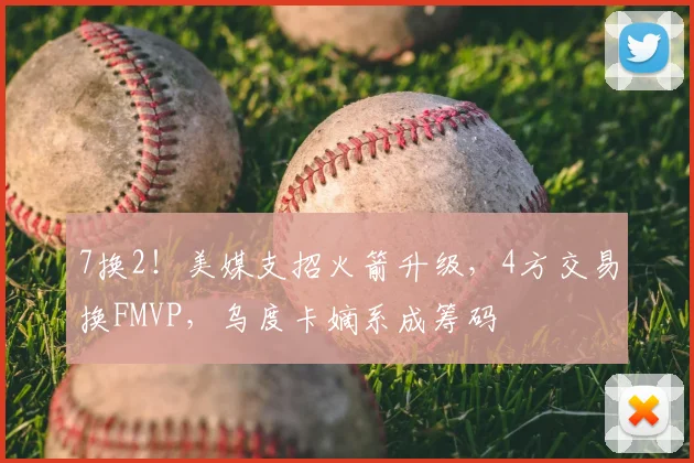 7换2！美媒支招火箭升级，4方交易换FMVP，乌度卡嫡系成筹码