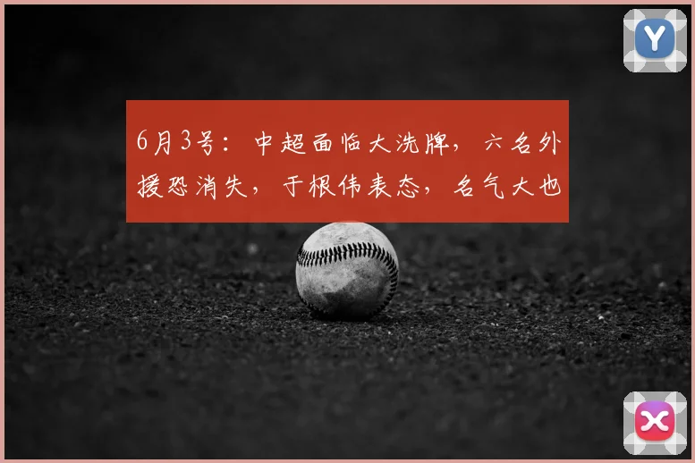 6月3号：中超面临大洗牌，六名外援恐消失，于根伟表态，名气大也无用_赛季_格劳_比赛
