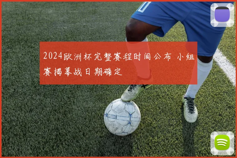 2024欧洲杯完整赛程时间公布 小组赛揭幕战日期确定