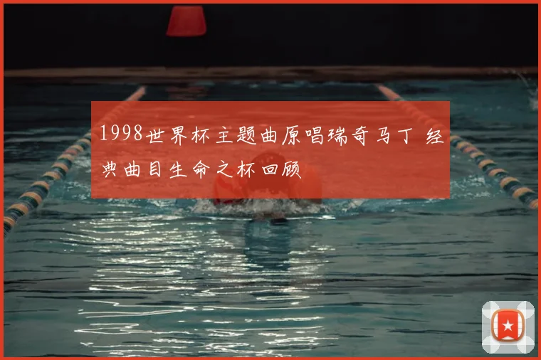 1998世界杯主题曲原唱瑞奇马丁 经典曲目生命之杯回顾