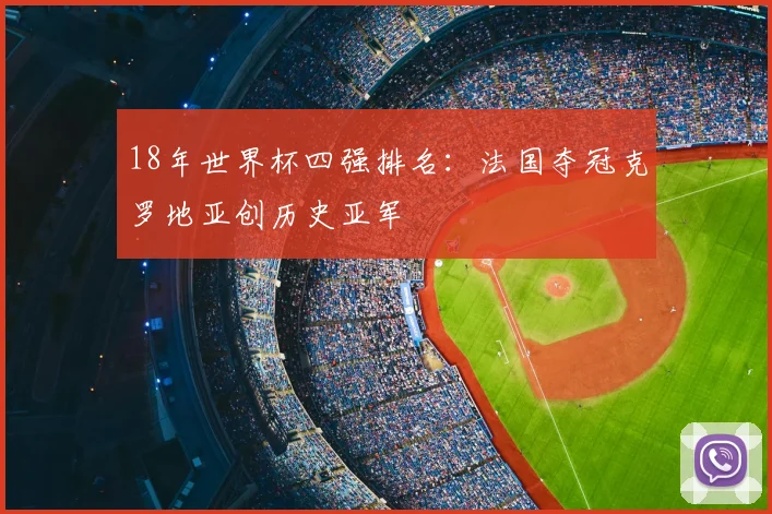 18年世界杯四强排名:法国夺冠克罗地亚创历史亚军