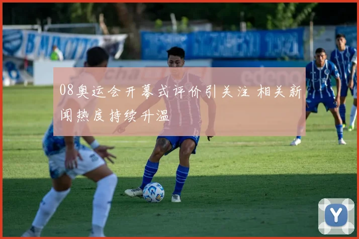 08奥运会开幕式评价引关注 相关新闻热度持续升温