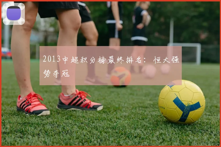 2013中超积分榜最终排名:恒大强势夺冠