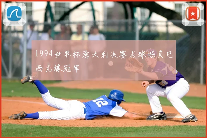 1994世界杯意大利决赛点球憾负巴西无缘冠军