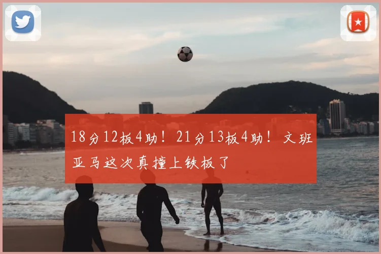 18分12板4助！21分13板4助！文班亚马这次真撞上铁板了