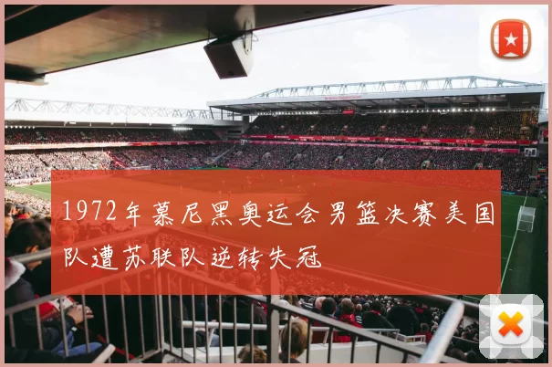 1972年慕尼黑奥运会男篮决赛美国队遭苏联队逆转失冠