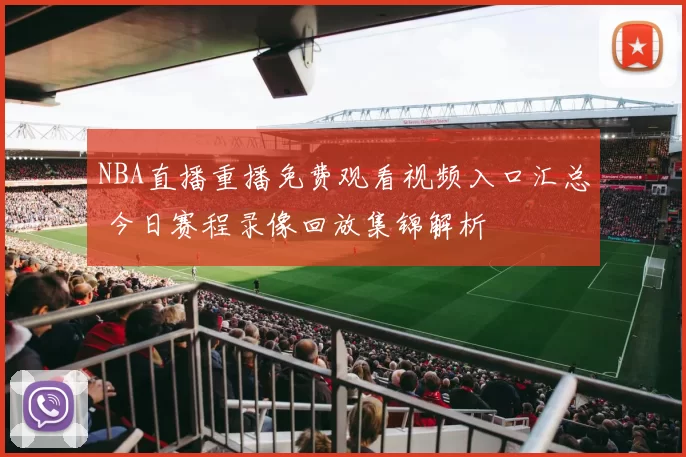 NBA直播重播免费观看视频入口汇总 今日赛程录像回放集锦解析