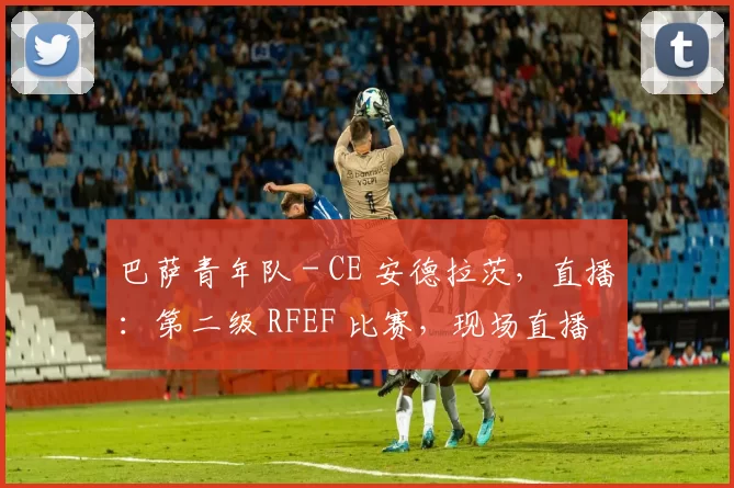 巴萨青年队 - CE 安德拉茨，直播：第二级 RFEF 比赛，现场直播
