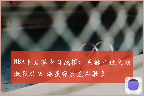 NBA季后赛今日战报：关键卡位之战激烈对决 球星爆发左右胜负