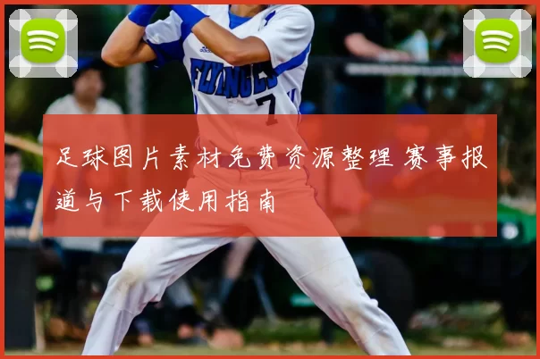 足球图片素材免费资源整理 赛事报道与下载使用指南