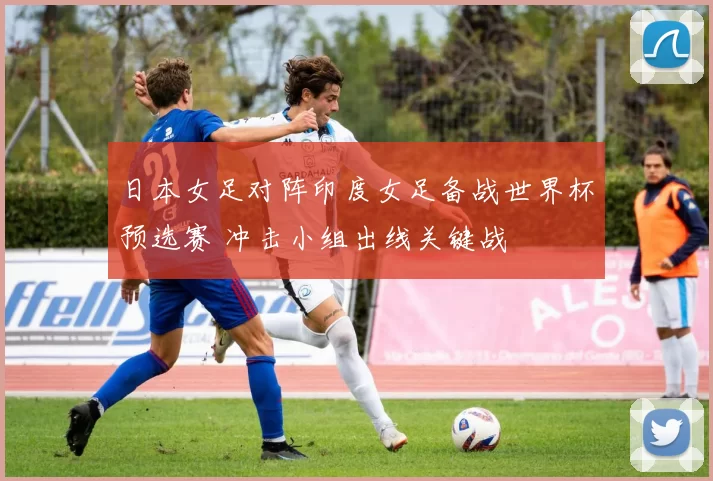 日本女足对阵印度女足备战世界杯预选赛 冲击小组出线关键战