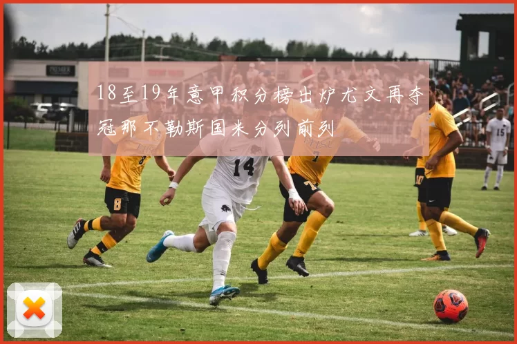 18至19年意甲积分榜出炉尤文再夺冠那不勒斯国米分列前列