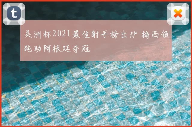 美洲杯2021最佳射手榜出炉 梅西领跑助阿根廷夺冠