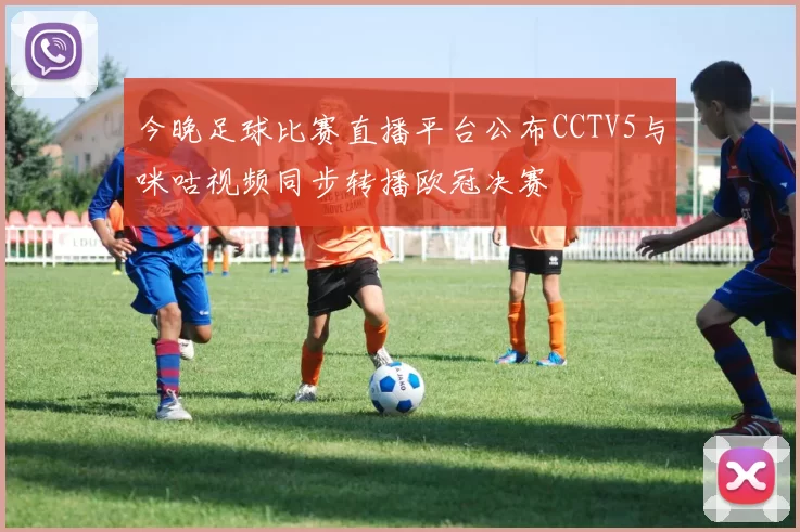 今晚足球比赛直播平台公布CCTV5与咪咕视频同步转播欧冠决赛