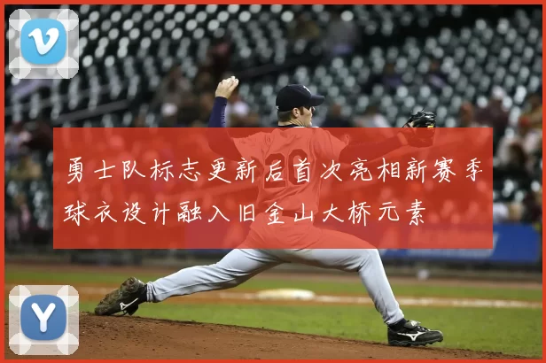 勇士队标志更新后首次亮相新赛季球衣设计融入旧金山大桥元素