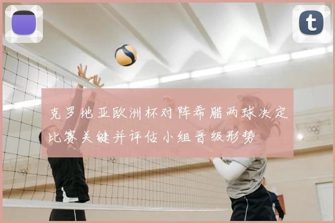 克罗地亚欧洲杯对阵希腊两球决定比赛关键并评估小组晋级形势