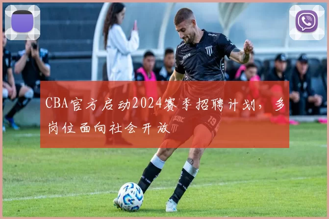 CBA官方启动2024赛季招聘计划,多岗位面向社会开放