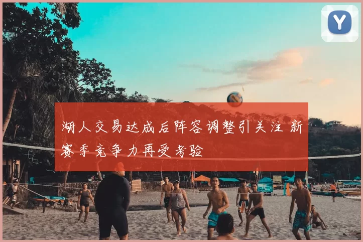 湖人交易达成后阵容调整引关注 新赛季竞争力再受考验