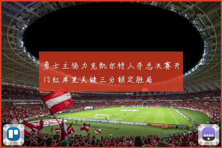 勇士主场力克凯尔特人夺总决赛开门红库里关键三分锁定胜局