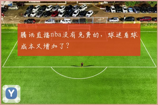腾讯直播nba没有免费的，球迷看球成本又增加了？