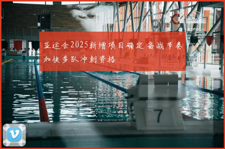 亚运会2025新增项目确定 备战节奏加快多队冲刺资格