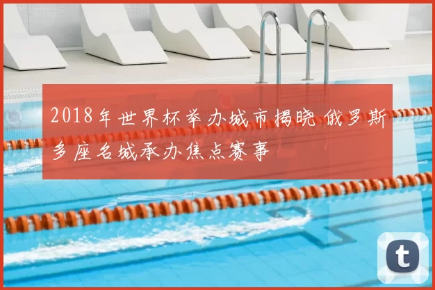 2018年世界杯举办城市揭晓 俄罗斯多座名城承办焦点赛事