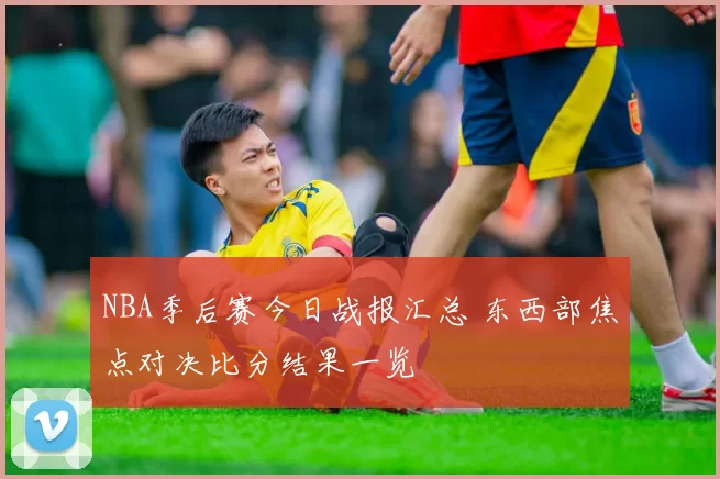 NBA季后赛今日战报汇总 东西部焦点对决比分结果一览