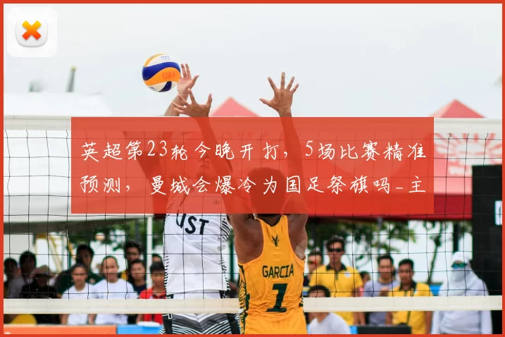 英超第23轮今晚开打，5场比赛精准预测，曼城会爆冷为国足祭旗吗_主场_亚洲杯_欧冠