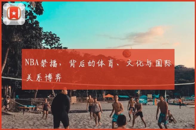 NBA禁播,背后的体育、文化与国际关系博弈