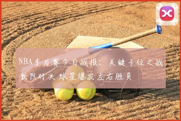NBA季后赛今日战报：关键卡位之战激烈对决 球星爆发左右胜负