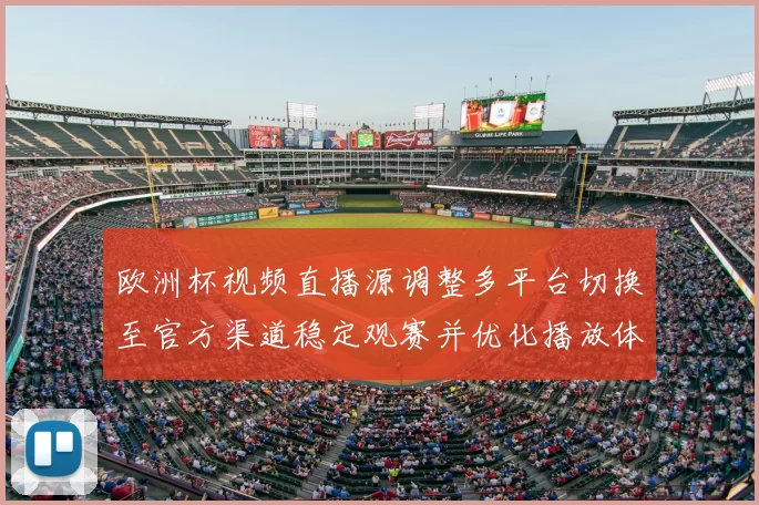 欧洲杯视频直播源调整多平台切换至官方渠道稳定观赛并优化播放体验