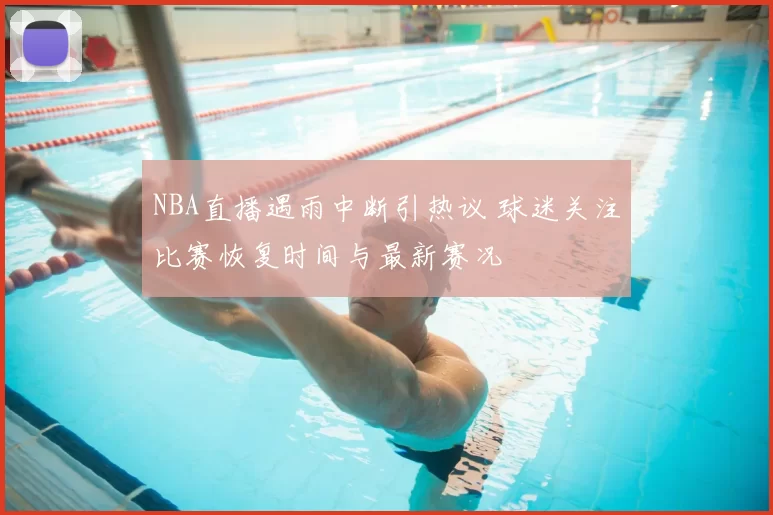 NBA直播遇雨中断引热议 球迷关注比赛恢复时间与最新赛况