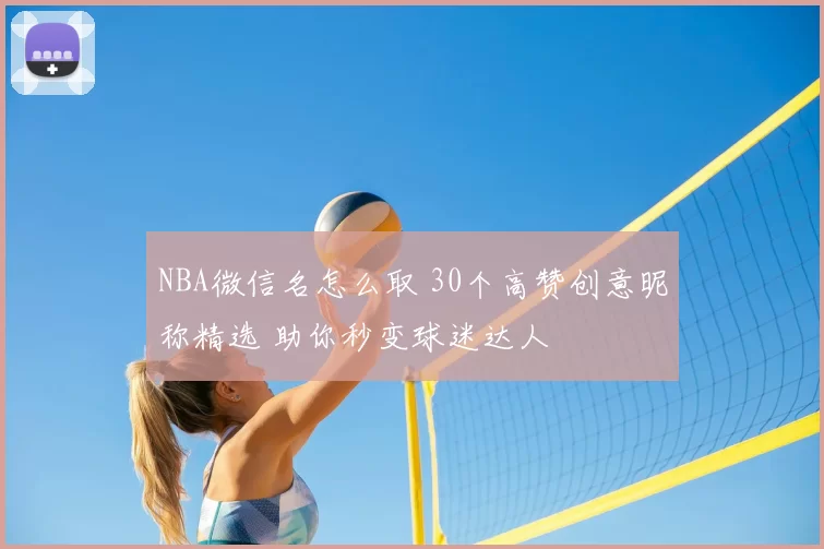 NBA微信名怎么取 30个高赞创意昵称精选 助你秒变球迷达人