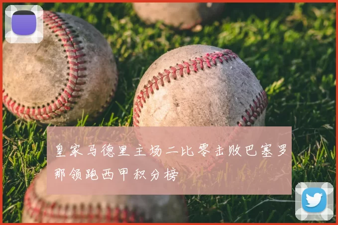 皇家马德里主场二比零击败巴塞罗那领跑西甲积分榜