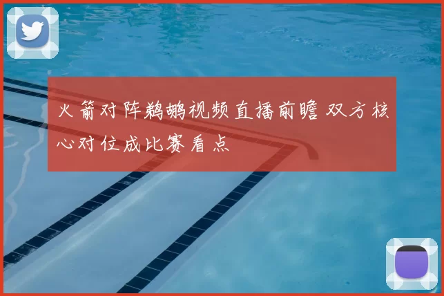火箭对阵鹈鹕视频直播前瞻 双方核心对位成比赛看点