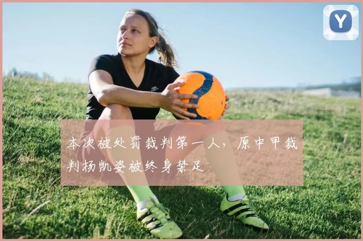 本次被处罚裁判第一人，原中甲裁判杨凯姿被终身禁足