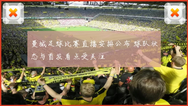 曼城足球比赛直播安排公布 球队状态与首发看点受关注
