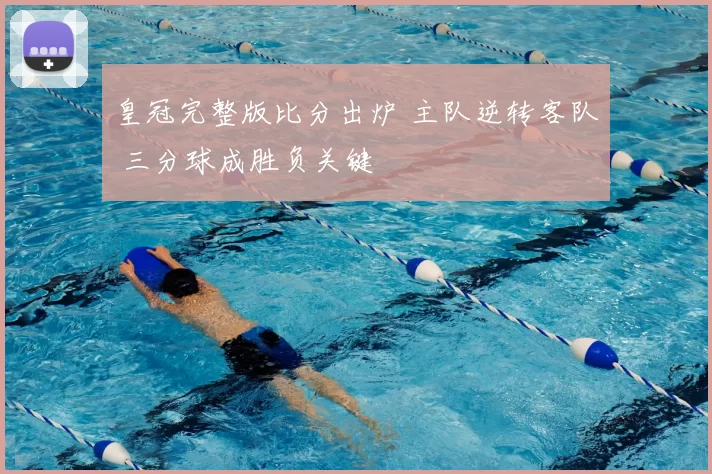 皇冠完整版比分出炉 主队逆转客队 三分球成胜负关键