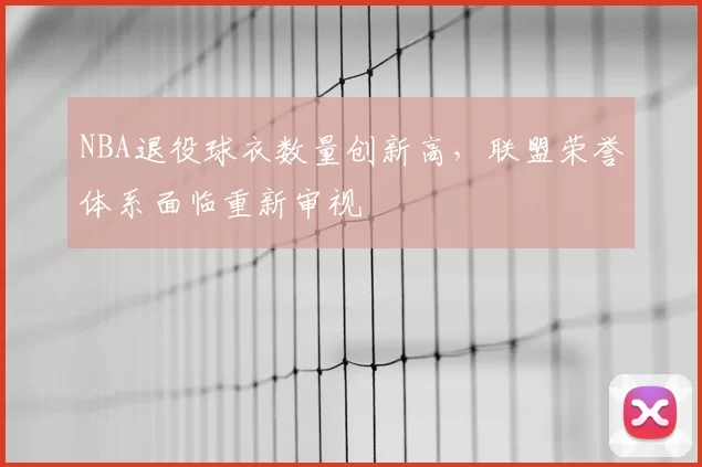NBA退役球衣数量创新高，联盟荣誉体系面临重新审视