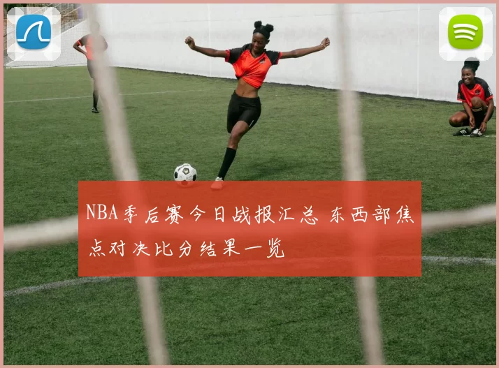 NBA季后赛今日战报汇总 东西部焦点对决比分结果一览