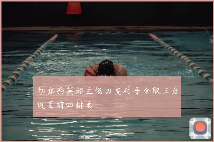 切尔西英超主场力克对手全取三分巩固前四排名