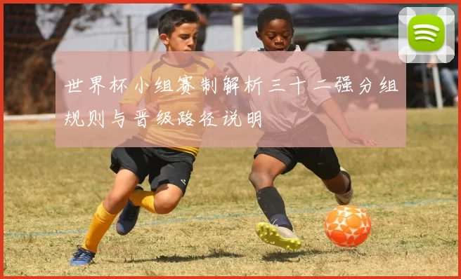 世界杯小组赛制解析三十二强分组规则与晋级路径说明