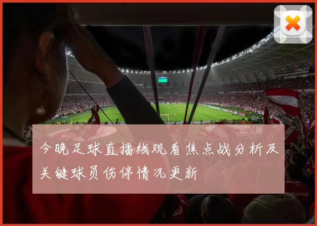 今晚足球直播线观看焦点战分析及关键球员伤停情况更新