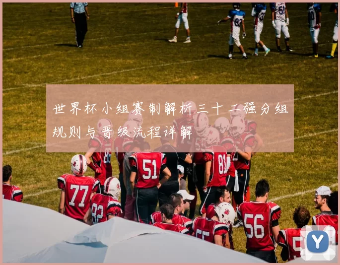 世界杯小组赛制解析三十二强分组规则与晋级流程详解