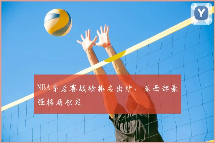 NBA季后赛战绩排名出炉，东西部豪强格局初定