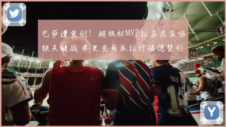 巴萨遭重创！超级杯MVP拉菲尼亚伤缺关键战 弗里克或派拉什福德替补