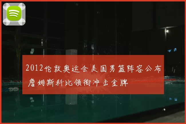 2012伦敦奥运会美国男篮阵容公布 詹姆斯科比领衔冲击金牌